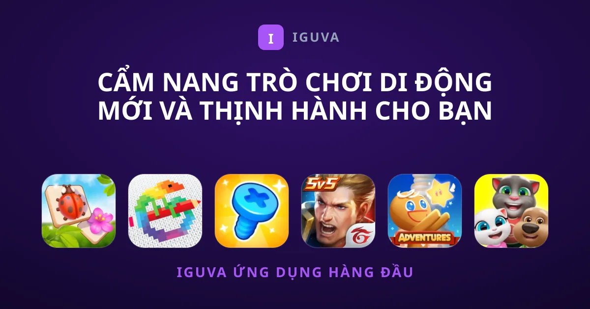Cẩm Nang Trò chơi Di Động Mới và Thịnh Hành Cho Bạn